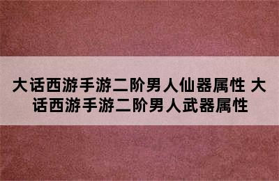 大话西游手游二阶男人仙器属性 大话西游手游二阶男人武器属性